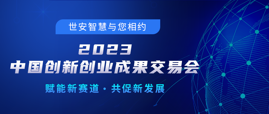 邀請(qǐng)函｜世安智慧邀您相聚2023中國(guó)創(chuàng)新創(chuàng)業(yè)成果交易會(huì)！