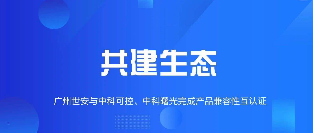 共建生態(tài) | 全面推動(dòng)自主可控，世安與中科可控、中科曙光完成兼容性互認(rèn)證！